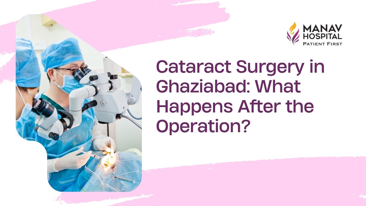 Cataract surgery consultation at Manav Hospital in Ghaziabad