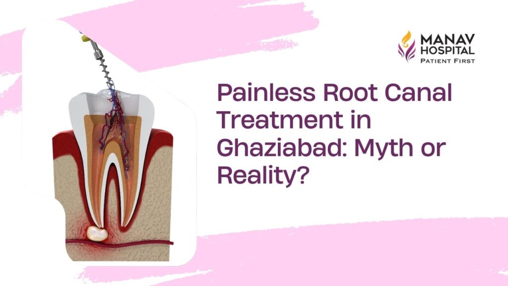 Painless root canal consultation with Dr Kanika Gupta at Manav Hospital in Ghaziabad